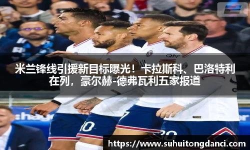 米兰锋线引援新目标曝光！卡拉斯科、巴洛特利在列，豪尔赫-德弗瓦利五家报道