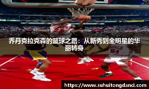 乔丹克拉克森的篮球之路：从新秀到全明星的华丽转身
