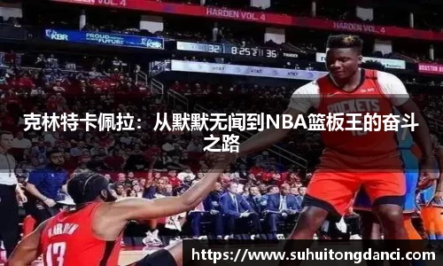 克林特卡佩拉：从默默无闻到NBA篮板王的奋斗之路