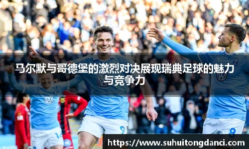 马尔默与哥德堡的激烈对决展现瑞典足球的魅力与竞争力