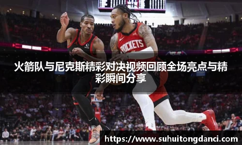 火箭队与尼克斯精彩对决视频回顾全场亮点与精彩瞬间分享
