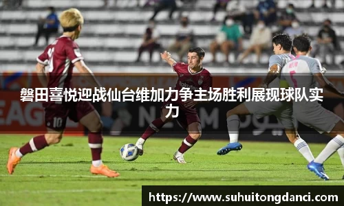 磐田喜悦迎战仙台维加力争主场胜利展现球队实力