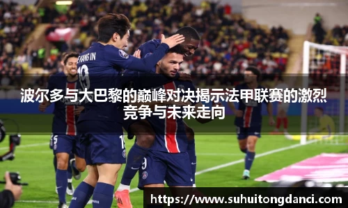 波尔多与大巴黎的巅峰对决揭示法甲联赛的激烈竞争与未来走向