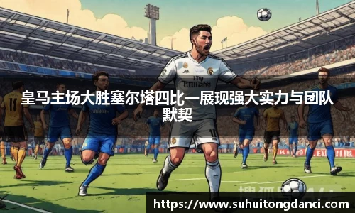皇马主场大胜塞尔塔四比一展现强大实力与团队默契