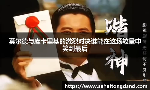 莫尔德与库卡里基的激烈对决谁能在这场较量中笑到最后