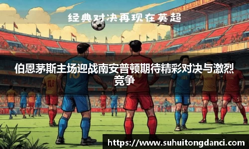 伯恩茅斯主场迎战南安普顿期待精彩对决与激烈竞争