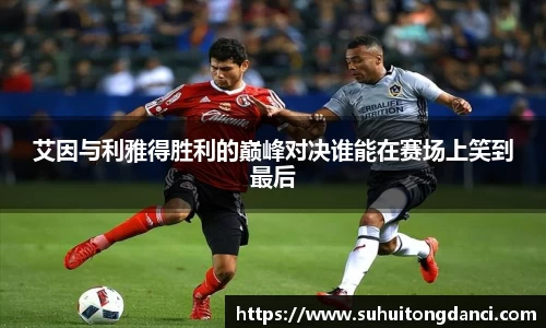 艾因与利雅得胜利的巅峰对决谁能在赛场上笑到最后