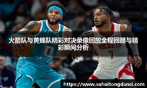 火箭队与黄蜂队精彩对决录像回放全程回顾与精彩瞬间分析