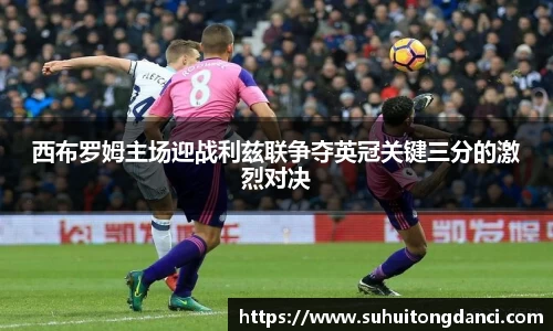 西布罗姆主场迎战利兹联争夺英冠关键三分的激烈对决