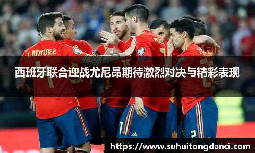西班牙联合迎战尤尼昂期待激烈对决与精彩表现