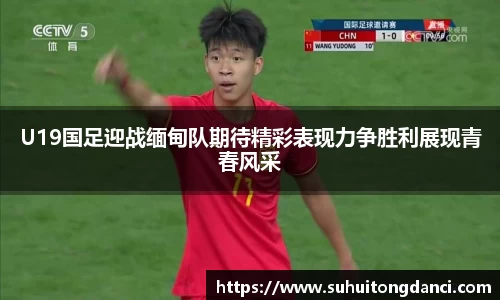 U19国足迎战缅甸队期待精彩表现力争胜利展现青春风采