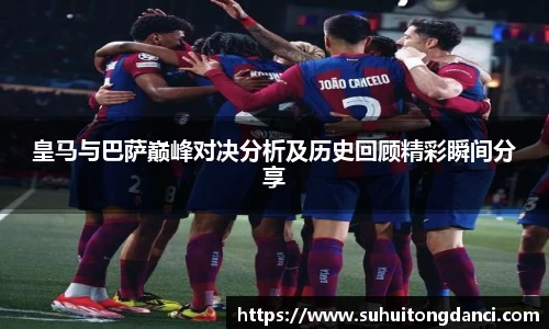 皇马与巴萨巅峰对决分析及历史回顾精彩瞬间分享