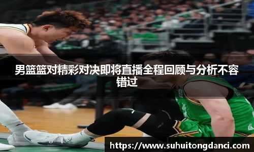 男篮篮对精彩对决即将直播全程回顾与分析不容错过