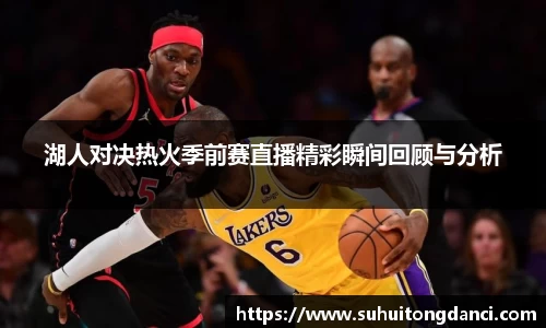 湖人对决热火季前赛直播精彩瞬间回顾与分析