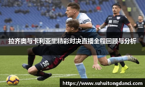 拉齐奥与卡利亚里精彩对决直播全程回顾与分析
