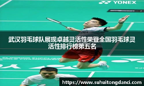 武汉羽毛球队展现卓越灵活性荣登全国羽毛球灵活性排行榜第五名