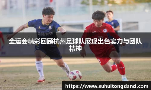 全运会精彩回顾杭州足球队展现出色实力与团队精神