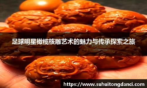 足球明星橄榄核雕艺术的魅力与传承探索之旅