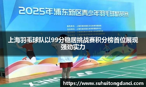 上海羽毛球队以99分稳居挑战赛积分榜首位展现强劲实力