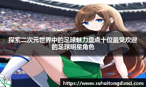 探索二次元世界中的足球魅力盘点十位最受欢迎的足球明星角色