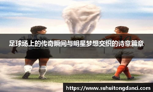 足球场上的传奇瞬间与明星梦想交织的诗意篇章