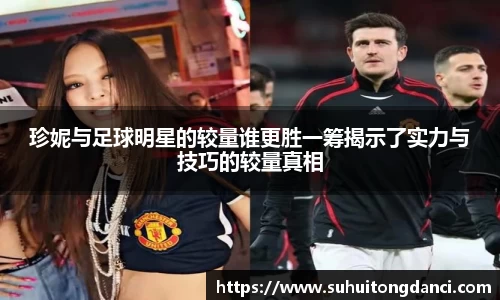 珍妮与足球明星的较量谁更胜一筹揭示了实力与技巧的较量真相