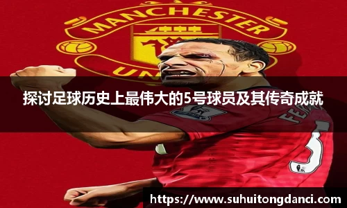 探讨足球历史上最伟大的5号球员及其传奇成就