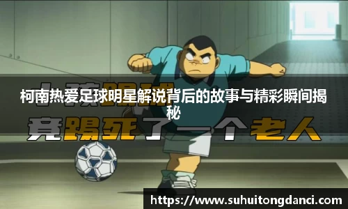 柯南热爱足球明星解说背后的故事与精彩瞬间揭秘