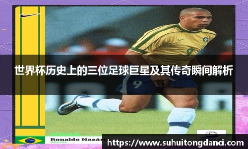 世界杯历史上的三位足球巨星及其传奇瞬间解析