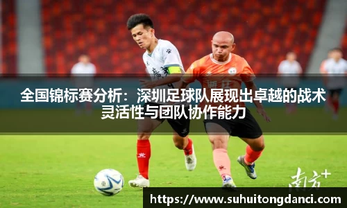 全国锦标赛分析：深圳足球队展现出卓越的战术灵活性与团队协作能力