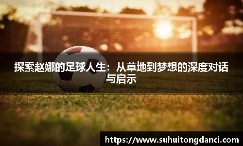 探索赵娜的足球人生：从草地到梦想的深度对话与启示
