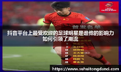 抖音平台上最受欢迎的足球明星是谁他的影响力如何引领了潮流