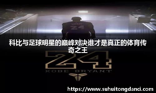 科比与足球明星的巅峰对决谁才是真正的体育传奇之王