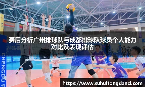 赛后分析广州排球队与成都排球队球员个人能力对比及表现评估