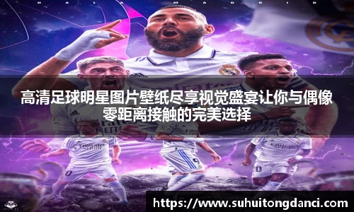 高清足球明星图片壁纸尽享视觉盛宴让你与偶像零距离接触的完美选择