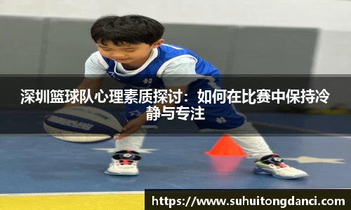深圳篮球队心理素质探讨：如何在比赛中保持冷静与专注